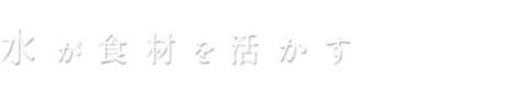 水が素材を活かす