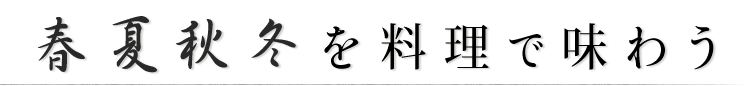 春夏秋冬を料理で味わう