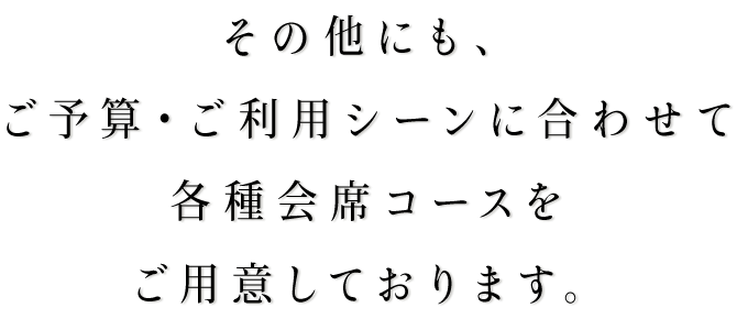 その他にも、ご予算・ご利用シーンに合わせて各種会席コースをご用意しております。