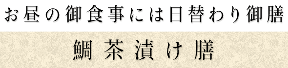 お昼の御食事には日替わり御膳鯛茶漬け膳