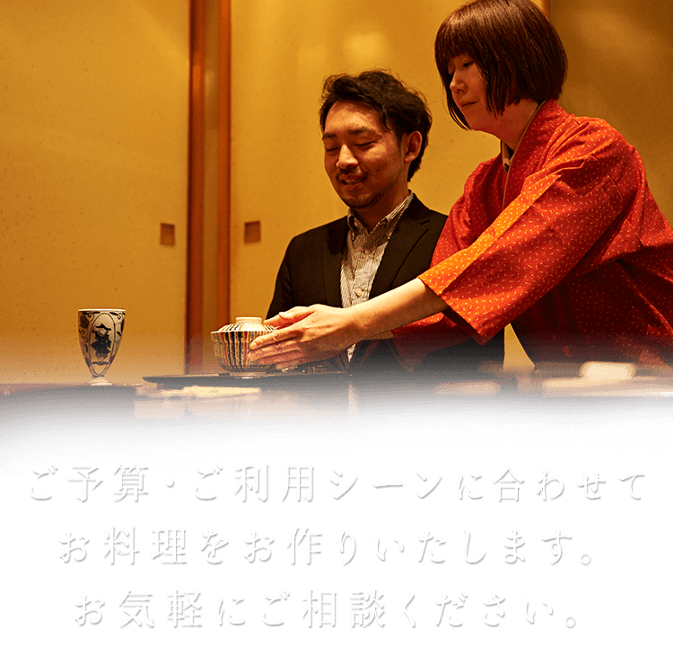 ご予算・ご利用シーンに合わせてお料理をお作りいたします。お気軽にご相談ください。